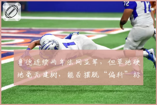 鲁德连续两年法网亚军，但草地硬地毫无建树，能否摆脱“偏科”标签？