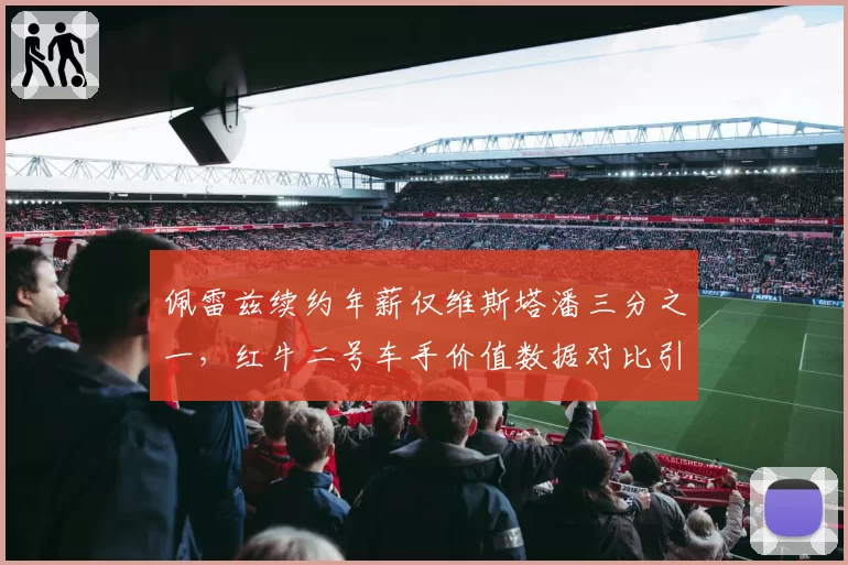 佩雷兹续约年薪仅维斯塔潘三分之一，红牛二号车手价值数据对比引争议