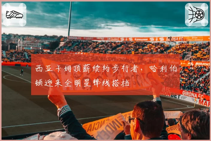 西亚卡姆顶薪续约步行者，哈利伯顿迎来全明星锋线搭档