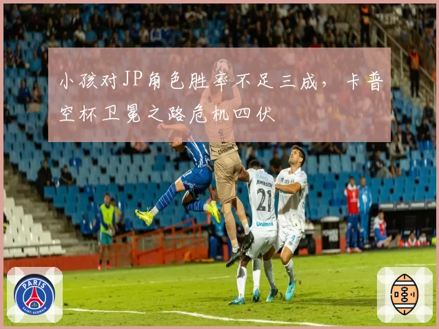 小孩对JP角色胜率不足三成，卡普空杯卫冕之路危机四伏