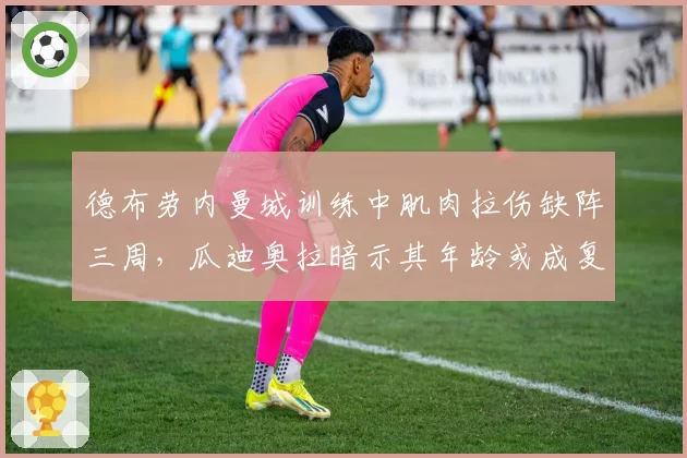 德布劳内曼城训练中肌肉拉伤缺阵三周，瓜迪奥拉暗示其年龄或成复发隐患