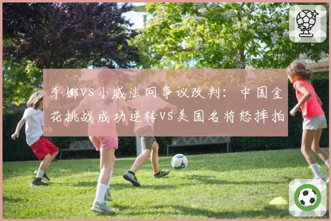 李娜vs小威法网争议改判：中国金花挑战成功逆转vs美国名将怒摔拍，心理素质对比