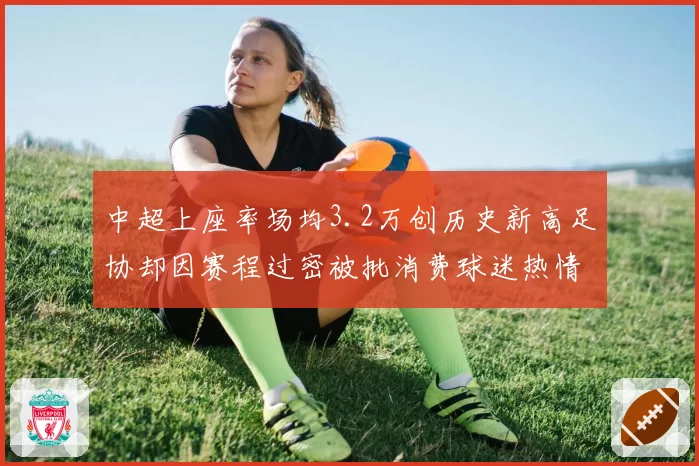 中超上座率场均3.2万创历史新高足协却因赛程过密被批消费球迷热情__br_