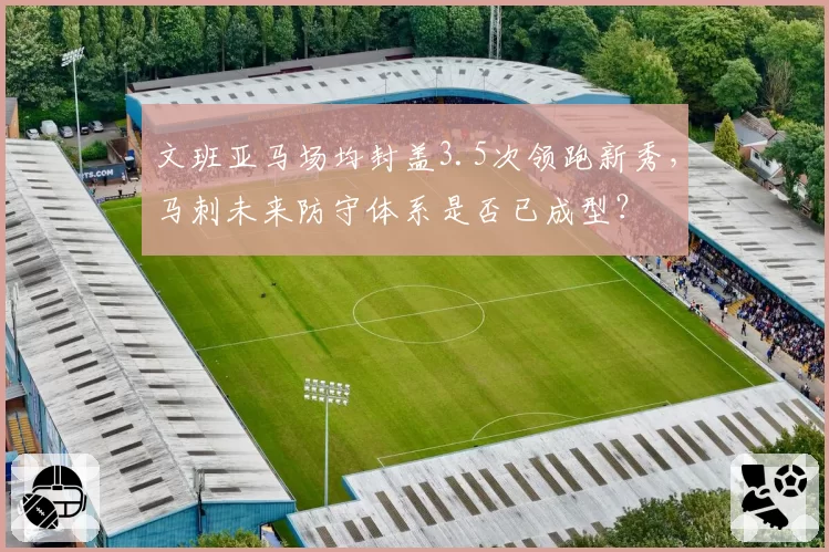 文班亚马场均封盖3.5次领跑新秀，马刺未来防守体系是否已成型？