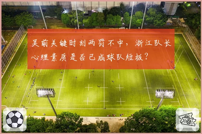 吴前关键时刻两罚不中，浙江队长心理素质是否已成球队短板？