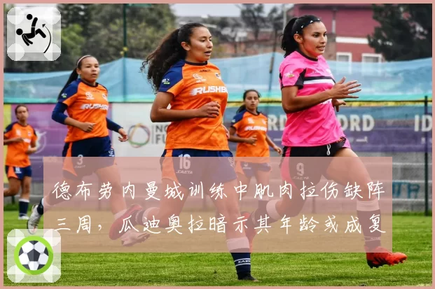 德布劳内曼城训练中肌肉拉伤缺阵三周，瓜迪奥拉暗示其年龄或成复发隐患