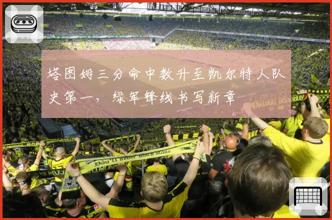 塔图姆三分命中数升至凯尔特人队史第一，绿军锋线书写新章
