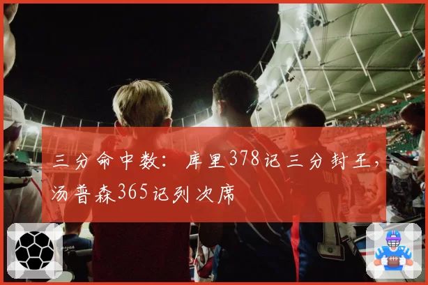 三分命中数：库里378记三分封王，汤普森365记列次席