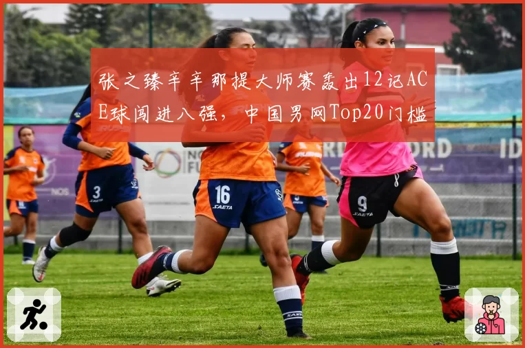 张之臻辛辛那提大师赛轰出12记ACE球闯进八强，中国男网Top20门槛还有多远？