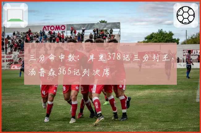三分命中数：库里378记三分封王，汤普森365记列次席